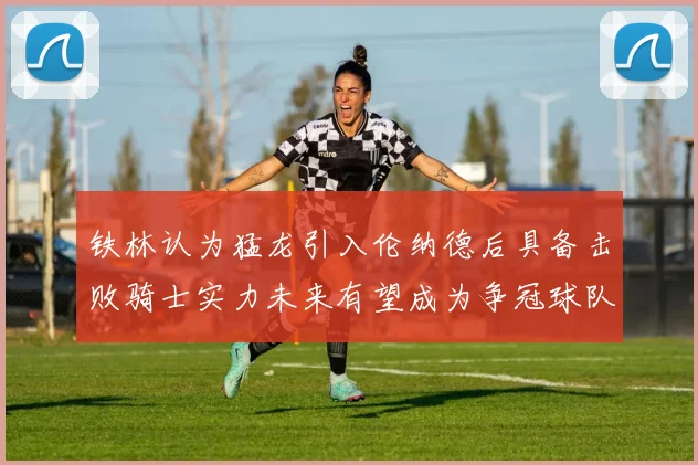 铁林认为猛龙引入伦纳德后具备击败骑士实力未来有望成为争冠球队