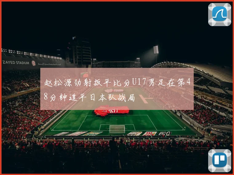 赵松源劲射扳平比分U17男足在第48分钟追平日本队战局