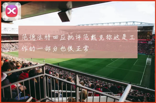 范德法特回应批评范戴克称这是工作的一部分也很正常