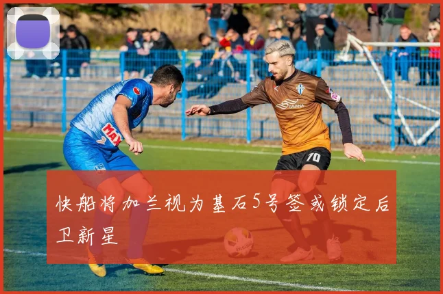 快船将加兰视为基石5号签或锁定后卫新星