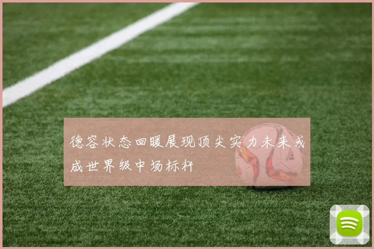 德容状态回暖展现顶尖实力未来或成世界级中场标杆