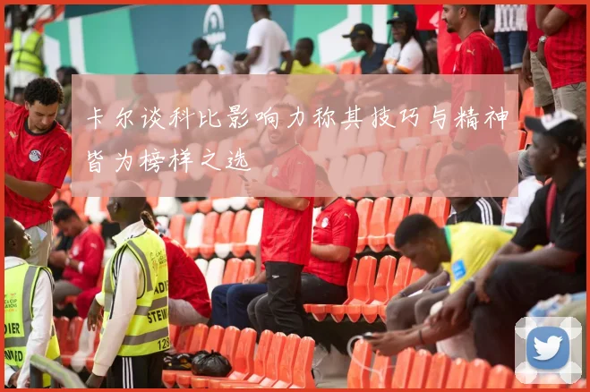 卡尔谈科比影响力称其技巧与精神皆为榜样之选