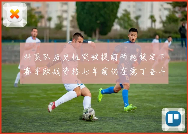 科莫队历史性突破提前两轮锁定下赛季欧战资格七年前仍在意丁奋斗