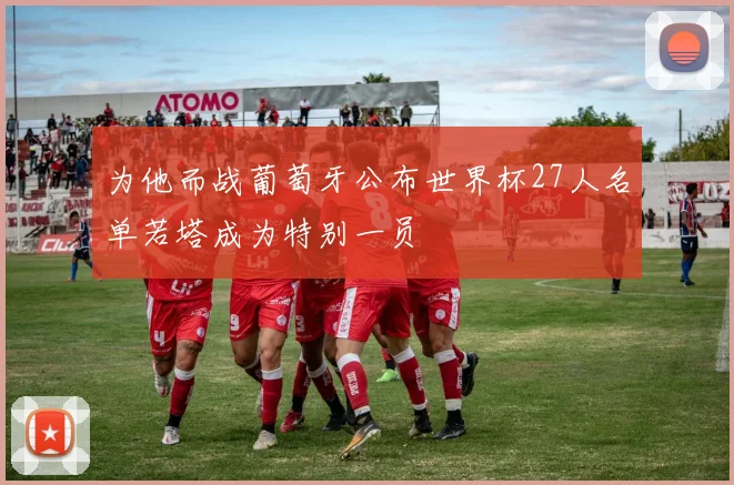 为他而战葡萄牙公布世界杯27人名单若塔成为特别一员