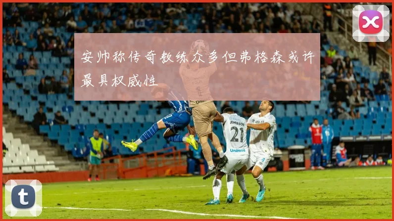 安帅称传奇教练众多但弗格森或许最具权威性