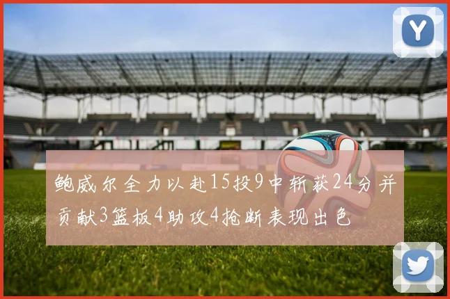 鲍威尔全力以赴15投9中斩获24分并贡献3篮板4助攻4抢断表现出色